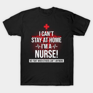 I Can't Stay At Home I'm A Nurse We Fight - Nurse Gifts T-Shirt